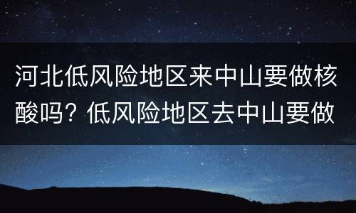 河北低风险地区来中山要做核酸吗? 低风险地区去中山要做核酸吗