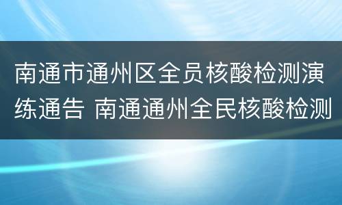 南通市通州区全员核酸检测演练通告 南通通州全民核酸检测
