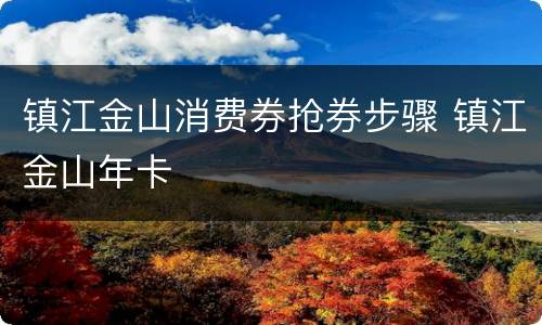镇江金山消费券抢券步骤 镇江金山年卡