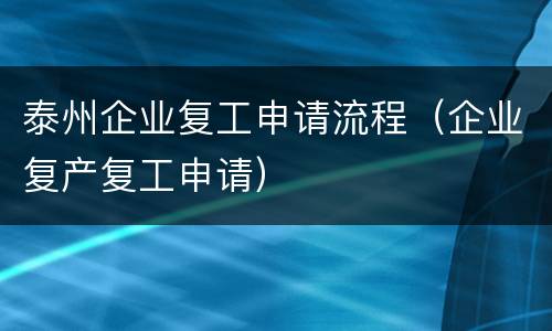 泰州企业复工申请流程（企业复产复工申请）