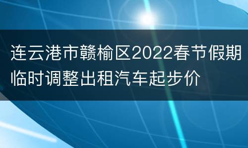 连云港市赣榆区2022春节假期临时调整出租汽车起步价