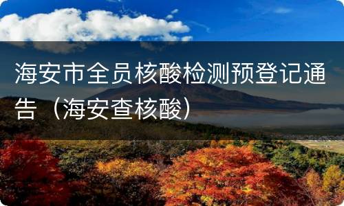 海安市全员核酸检测预登记通告（海安查核酸）