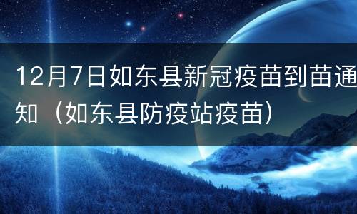 12月7日如东县新冠疫苗到苗通知（如东县防疫站疫苗）