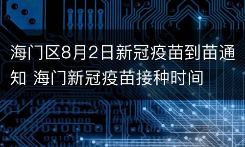 海门区8月2日新冠疫苗到苗通知 海门新冠疫苗接种时间