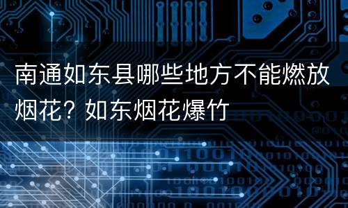南通如东县哪些地方不能燃放烟花? 如东烟花爆竹