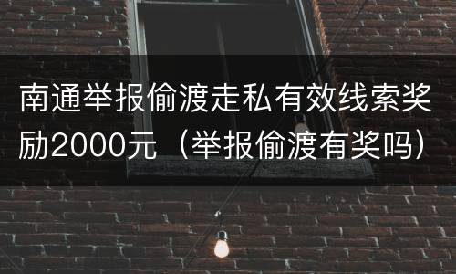 南通举报偷渡走私有效线索奖励2000元（举报偷渡有奖吗）