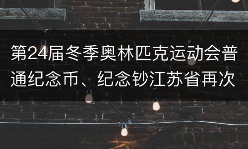 第24届冬季奥林匹克运动会普通纪念币、纪念钞江苏省再次预约兑换公告