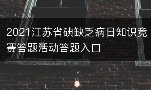 2021江苏省碘缺乏病日知识竞赛答题活动答题入口
