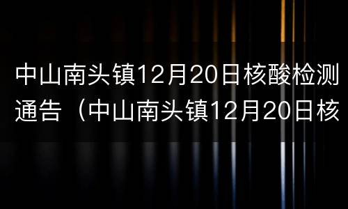 中山南头镇12月20日核酸检测通告（中山南头镇12月20日核酸检测通告书）