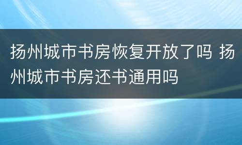 扬州城市书房恢复开放了吗 扬州城市书房还书通用吗