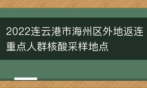 2022连云港市海州区外地返连重点人群核酸采样地点