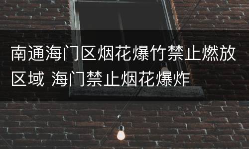 南通海门区烟花爆竹禁止燃放区域 海门禁止烟花爆炸