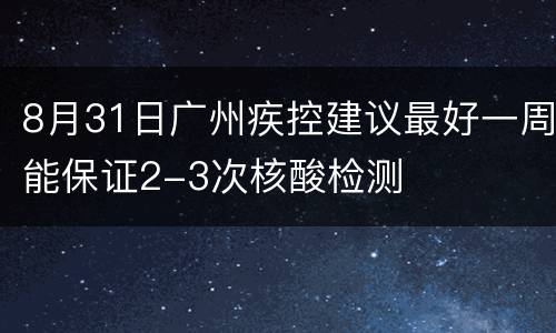 8月31日广州疾控建议最好一周能保证2-3次核酸检测