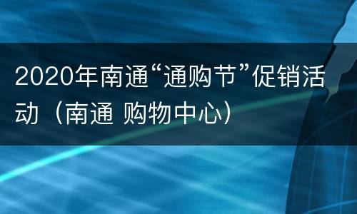 2020年南通“通购节”促销活动（南通 购物中心）