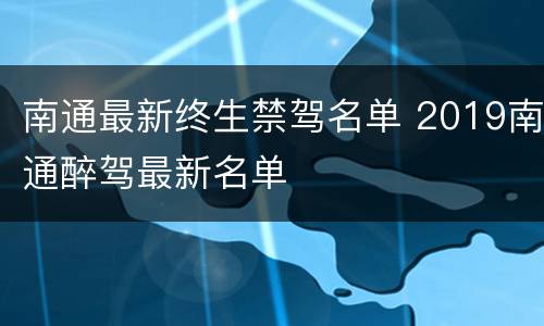 南通最新终生禁驾名单 2019南通醉驾最新名单