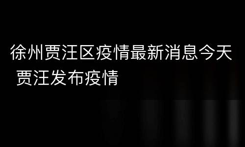 徐州贾汪区疫情最新消息今天 贾汪发布疫情