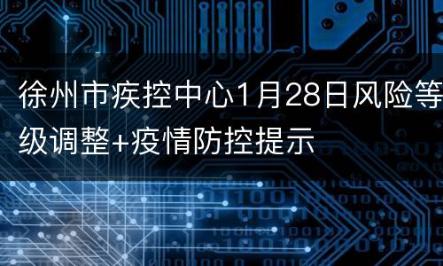 徐州市疾控中心1月28日风险等级调整+疫情防控提示