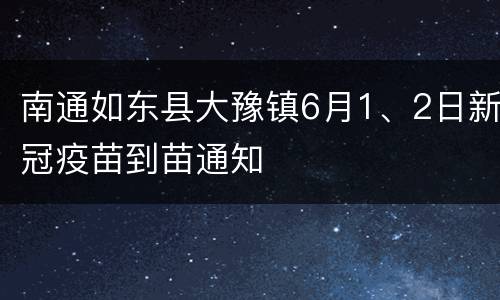 南通如东县大豫镇6月1、2日新冠疫苗到苗通知