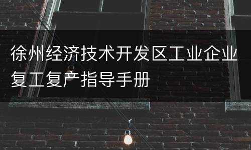 徐州经济技术开发区工业企业复工复产指导手册