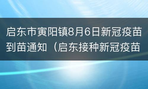 启东市寅阳镇8月6日新冠疫苗到苗通知（启东接种新冠疫苗）