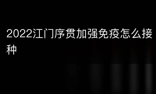 2022江门序贯加强免疫怎么接种
