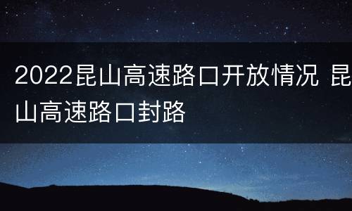 2022昆山高速路口开放情况 昆山高速路口封路
