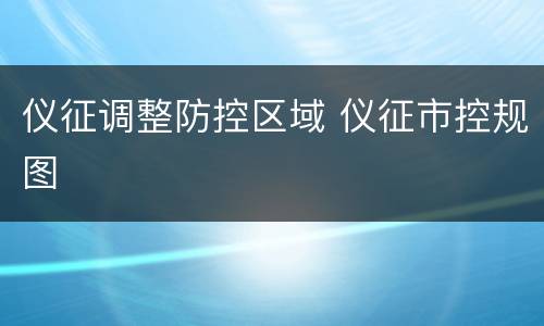 仪征调整防控区域 仪征市控规图