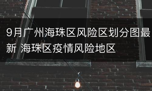 9月广州海珠区风险区划分图最新 海珠区疫情风险地区