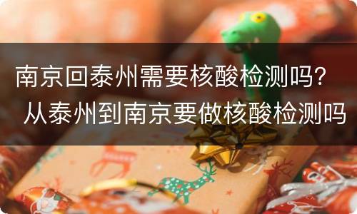南京回泰州需要核酸检测吗？ 从泰州到南京要做核酸检测吗