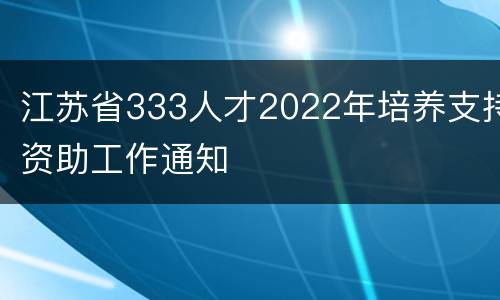 江苏省333人才2022年培养支持资助工作通知