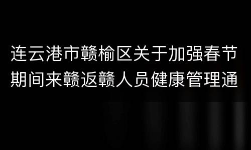 连云港市赣榆区关于加强春节期间来赣返赣人员健康管理通告