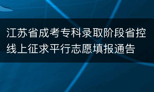 江苏省成考专科录取阶段省控线上征求平行志愿填报通告