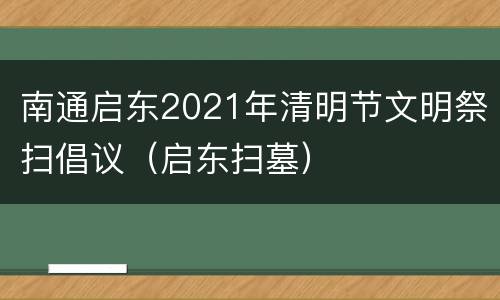 南通启东2021年清明节文明祭扫倡议（启东扫墓）