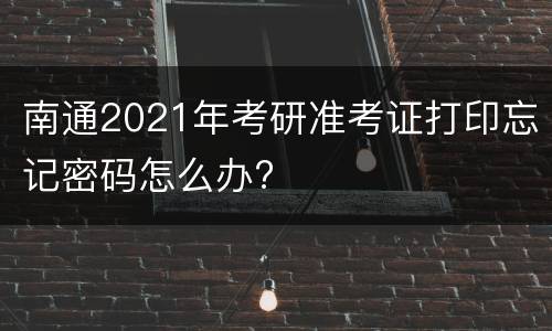 南通2021年考研准考证打印忘记密码怎么办?