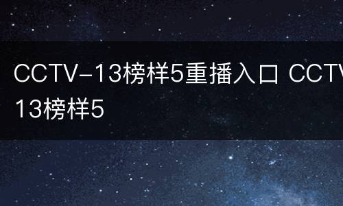 CCTV-13榜样5重播入口 CCTV-13榜样5