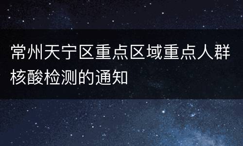 常州天宁区重点区域重点人群核酸检测的通知