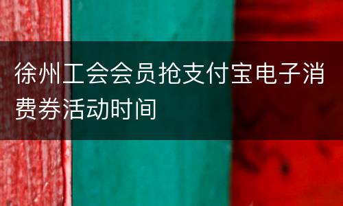 徐州工会会员抢支付宝电子消费券活动时间