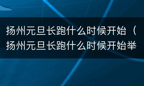 扬州元旦长跑什么时候开始（扬州元旦长跑什么时候开始举行）
