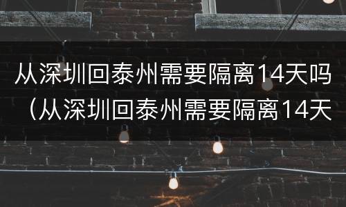 从深圳回泰州需要隔离14天吗（从深圳回泰州需要隔离14天吗现在）