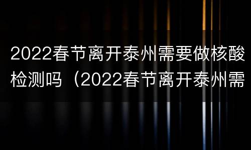 2022春节离开泰州需要做核酸检测吗（2022春节离开泰州需要做核酸检测吗今天）