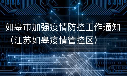 如皋市加强疫情防控工作通知（江苏如皋疫情管控区）