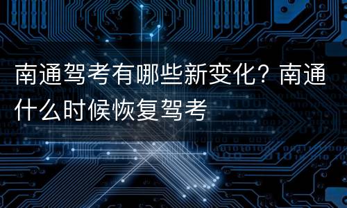 南通驾考有哪些新变化? 南通什么时候恢复驾考