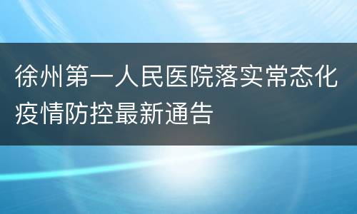 徐州第一人民医院落实常态化疫情防控最新通告