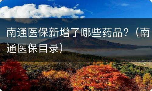 南通医保新增了哪些药品?（南通医保目录）