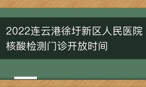 2022连云港徐圩新区人民医院核酸检测门诊开放时间