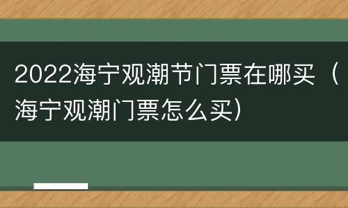 2022海宁观潮节门票在哪买（海宁观潮门票怎么买）
