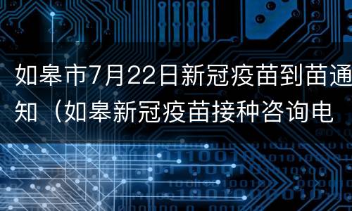 如皋市7月22日新冠疫苗到苗通知（如皋新冠疫苗接种咨询电话）