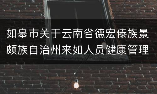 如皋市关于云南省德宏傣族景颇族自治州来如人员健康管理