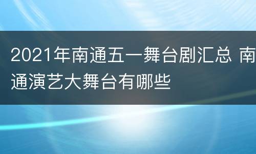 2021年南通五一舞台剧汇总 南通演艺大舞台有哪些