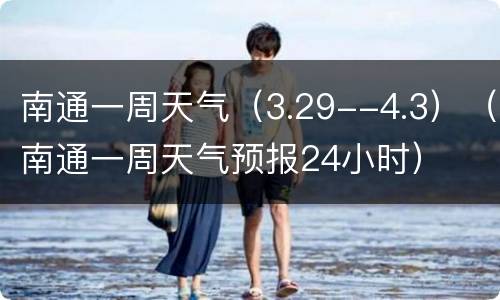 南通一周天气（3.29--4.3）（南通一周天气预报24小时）